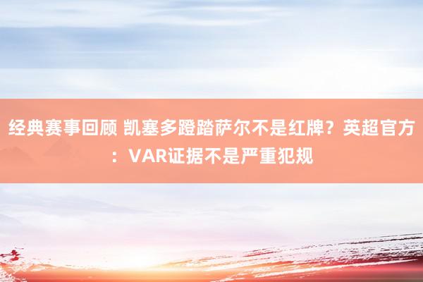 经典赛事回顾 凯塞多蹬踏萨尔不是红牌？英超官方：VAR证据不是严重犯规