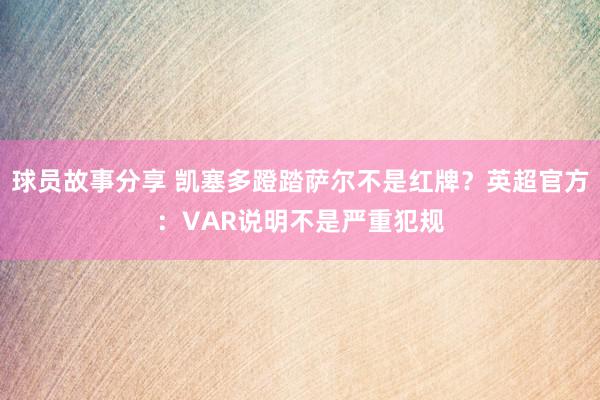 球员故事分享 凯塞多蹬踏萨尔不是红牌？英超官方：VAR说明不是严重犯规