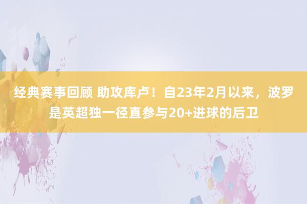 经典赛事回顾 助攻库卢！自23年2月以来，波罗是英超独一径直参与20+进球的后卫