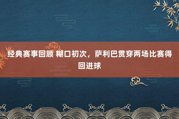 经典赛事回顾 糊口初次，萨利巴贯穿两场比赛得回进球