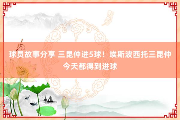 球员故事分享 三昆仲进5球！埃斯波西托三昆仲今天都得到进球