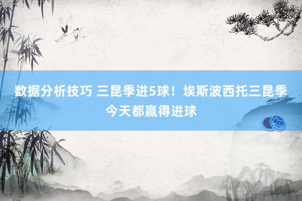 数据分析技巧 三昆季进5球！埃斯波西托三昆季今天都赢得进球