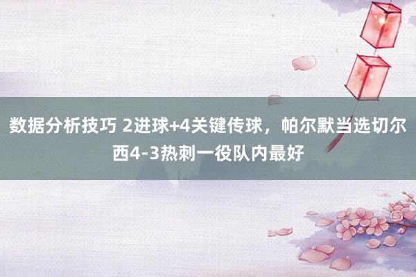 数据分析技巧 2进球+4关键传球，帕尔默当选切尔西4-3热刺一役队内最好