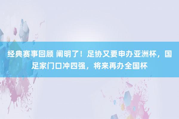 经典赛事回顾 阐明了！足协又要申办亚洲杯，国足家门口冲四强，将来再办全国杯