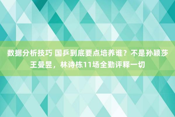 数据分析技巧 国乒到底要点培养谁？不是孙颖莎王曼昱，林诗栋11场全勤评释一切