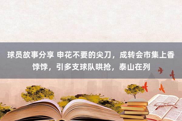 球员故事分享 申花不要的尖刀，成转会市集上香饽饽，引多支球队哄抢，泰山在列