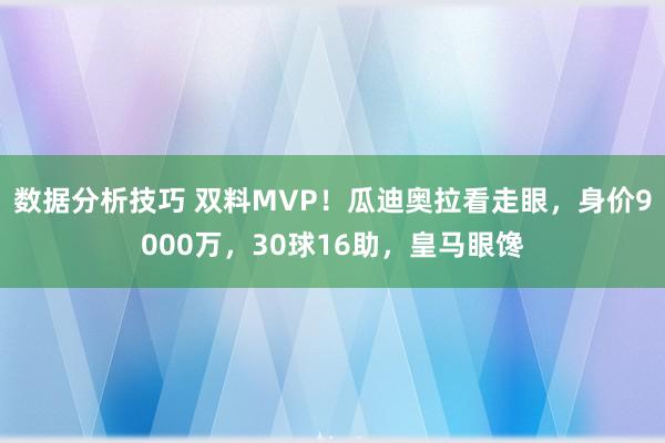 数据分析技巧 双料MVP！瓜迪奥拉看走眼，身价9000万，30球16助，皇马眼馋