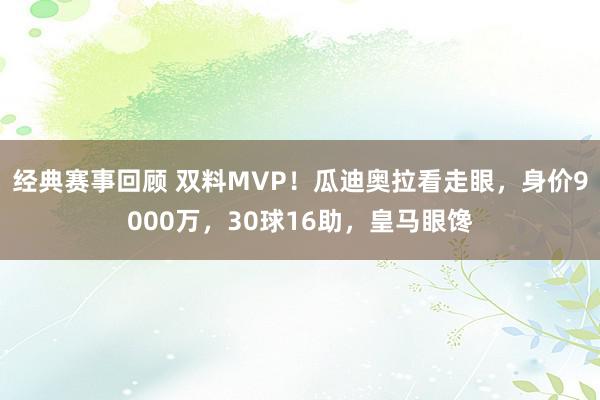 经典赛事回顾 双料MVP！瓜迪奥拉看走眼，身价9000万，30球16助，皇马眼馋